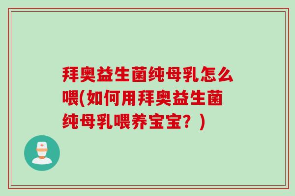 拜奥益生菌纯母乳怎么喂(如何用拜奥益生菌纯母乳喂养宝宝？)