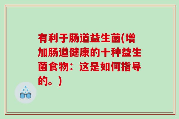 有利于肠道益生菌(增加肠道健康的十种益生菌食物：这是如何指导的。)
