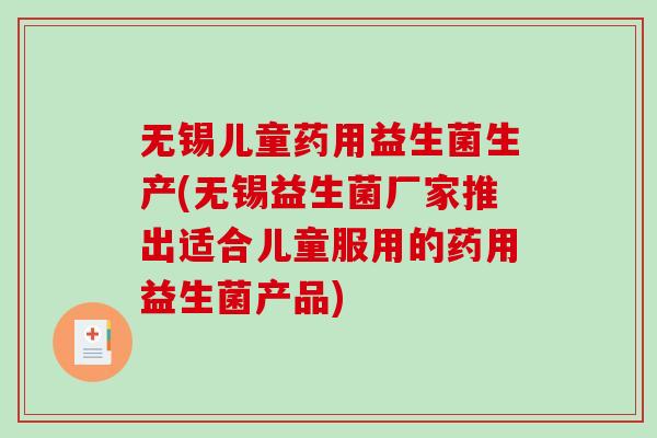 无锡儿童药用益生菌生产(无锡益生菌厂家推出适合儿童服用的药用益生菌产品)