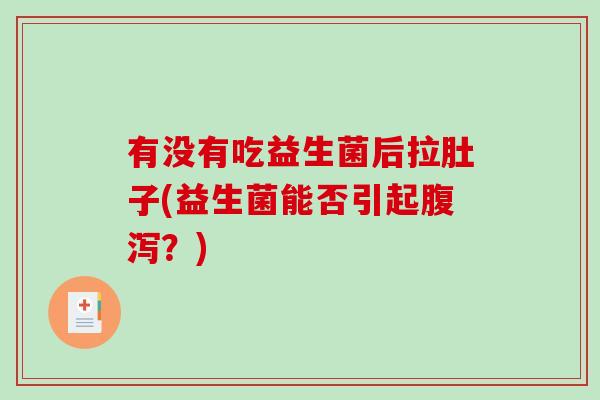 有没有吃益生菌后拉肚子(益生菌能否引起腹泻？)