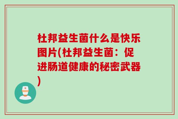 杜邦益生菌什么是快乐图片(杜邦益生菌：促进肠道健康的秘密武器)