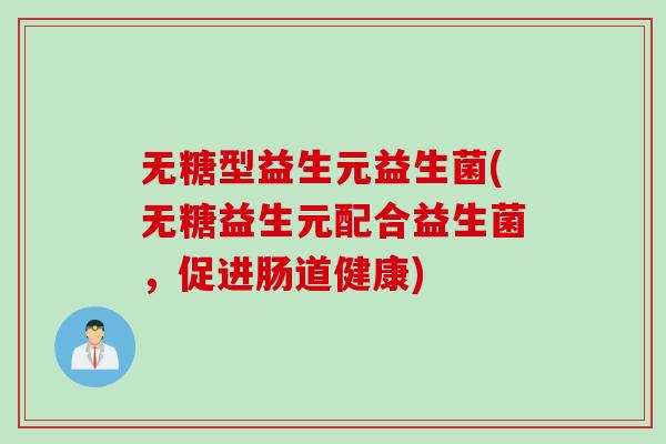 无糖型益生元益生菌(无糖益生元配合益生菌，促进肠道健康)