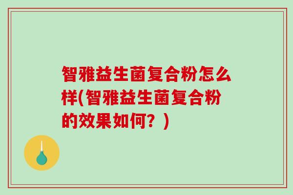 智雅益生菌复合粉怎么样(智雅益生菌复合粉的效果如何？)