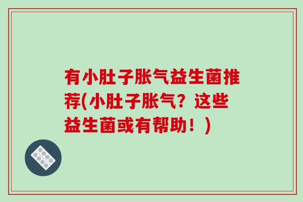 有小肚子胀气益生菌推荐(小肚子胀气？这些益生菌或有帮助！)