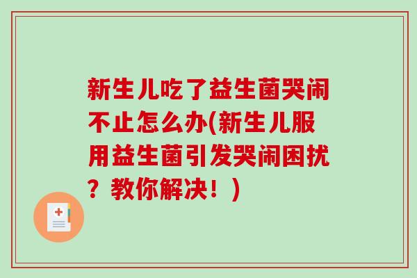 新生儿吃了益生菌哭闹不止怎么办(新生儿服用益生菌引发哭闹困扰？教你解决！)