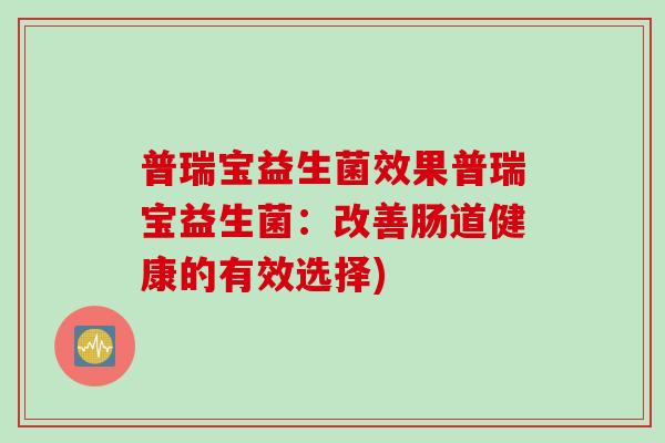 普瑞宝益生菌效果普瑞宝益生菌：改善肠道健康的有效选择)