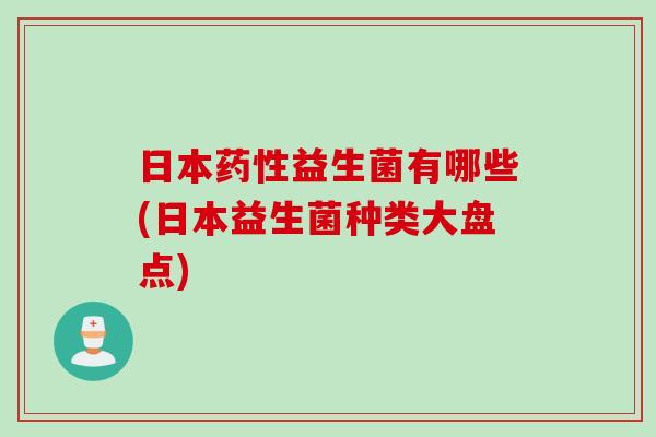 日本药性益生菌有哪些(日本益生菌种类大盘点)
