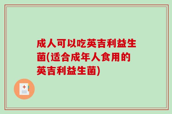 成人可以吃英吉利益生菌(适合成年人食用的英吉利益生菌)