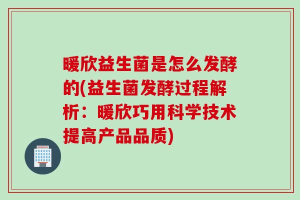 暖欣益生菌是怎么发酵的(益生菌发酵过程解析：暖欣巧用科学技术提高产品品质)