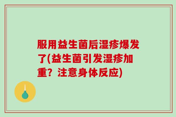 服用益生菌后爆发了(益生菌引发加重?注意身体反应) 服用益生菌后爆发了(益生菌引发加重?注意身体反应)