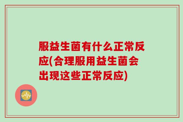 服益生菌有什么正常反应(合理服用益生菌会出现这些正常反应)