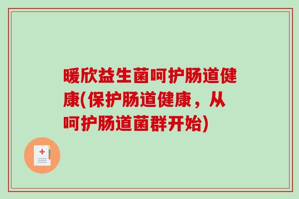 暖欣益生菌呵护肠道健康(保护肠道健康，从呵护肠道菌群开始)