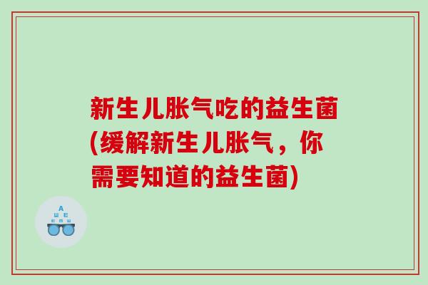 新生儿吃的益生菌(缓解新生儿,你需要知道的益生菌) 新生儿吃的益生菌(缓解新生儿,你需要知道的益生菌)