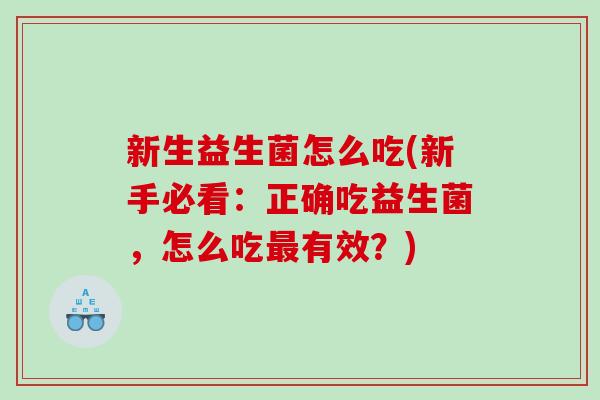 新生益生菌怎么吃(新手必看：正确吃益生菌，怎么吃最有效？)