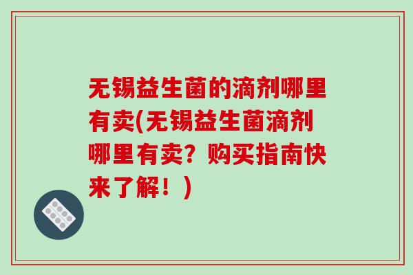无锡益生菌的滴剂哪里有卖(无锡益生菌滴剂哪里有卖？购买指南快来了解！)