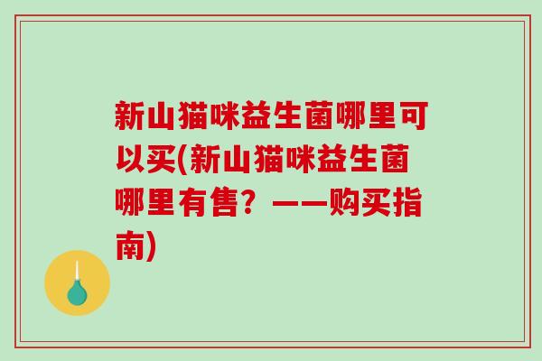 新山猫咪益生菌哪里可以买(新山猫咪益生菌哪里有售？——购买指南)