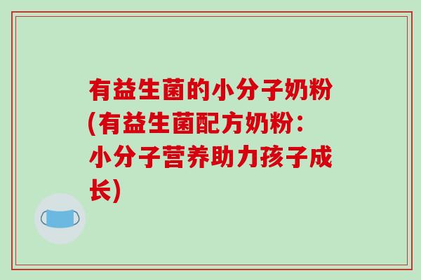 有益生菌的小分子奶粉(有益生菌配方奶粉：小分子营养助力孩子成长)