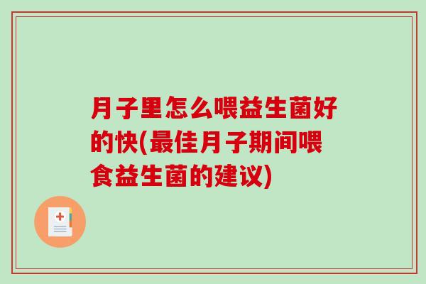 月子里怎么喂益生菌好的快(最佳月子期间喂食益生菌的建议)