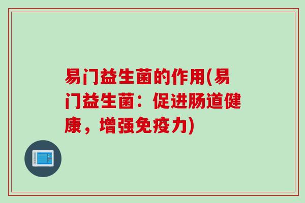 易门益生菌的作用(易门益生菌：促进肠道健康，增强免疫力)