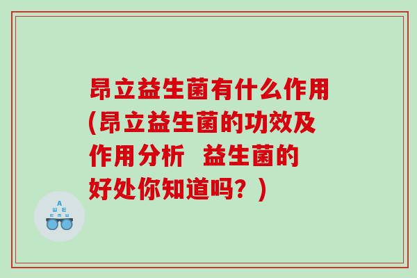 昂立益生菌有什么作用(昂立益生菌的功效及作用分析  益生菌的好处你知道吗？)