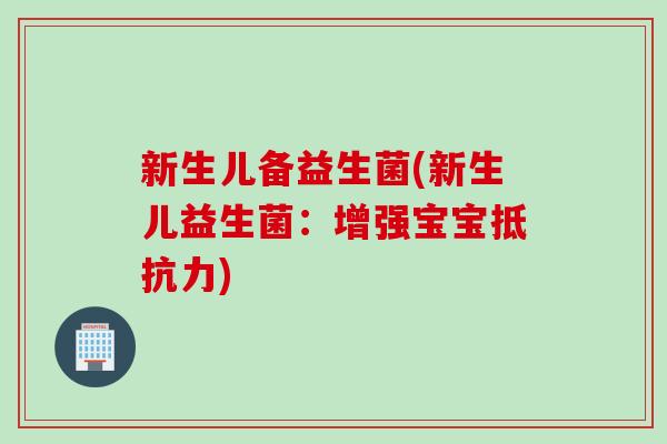 新生儿备益生菌(新生儿益生菌：增强宝宝)