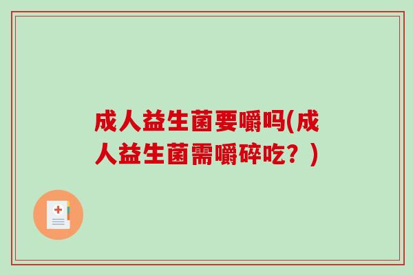 成人益生菌要嚼吗(成人益生菌需嚼碎吃？)