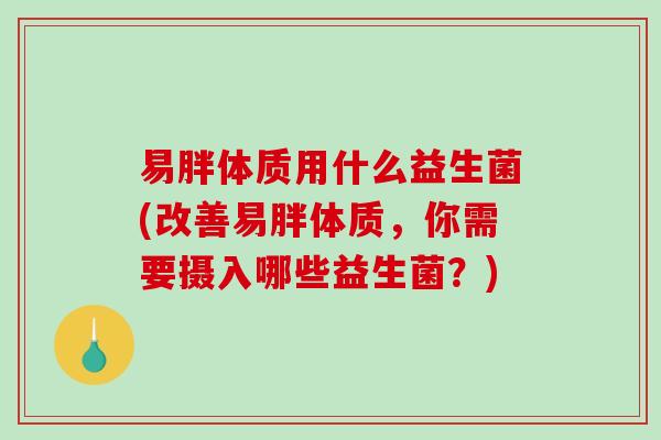 易胖体质用什么益生菌(改善易胖体质，你需要摄入哪些益生菌？)