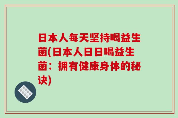 日本人每天坚持喝益生菌(日本人日日喝益生菌：拥有健康身体的秘诀)