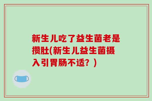 新生儿吃了益生菌老是攒肚(新生儿益生菌摄入引胃肠不适？)