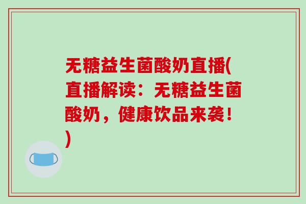 无糖益生菌酸奶直播(直播解读：无糖益生菌酸奶，健康饮品来袭！)