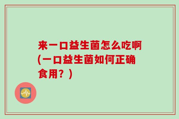 来一口益生菌怎么吃啊(一口益生菌如何正确食用？)