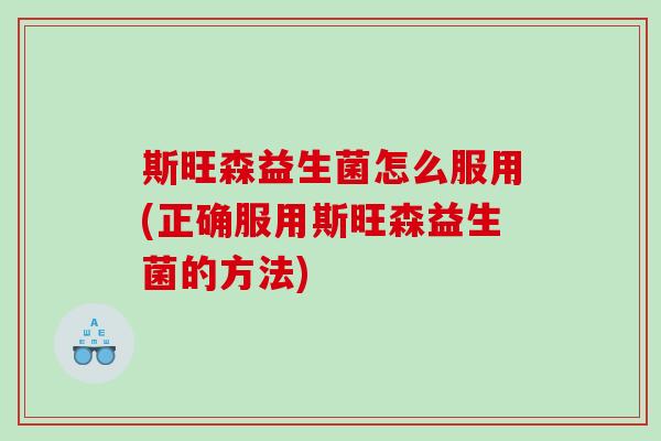 斯旺森益生菌怎么服用(正确服用斯旺森益生菌的方法)