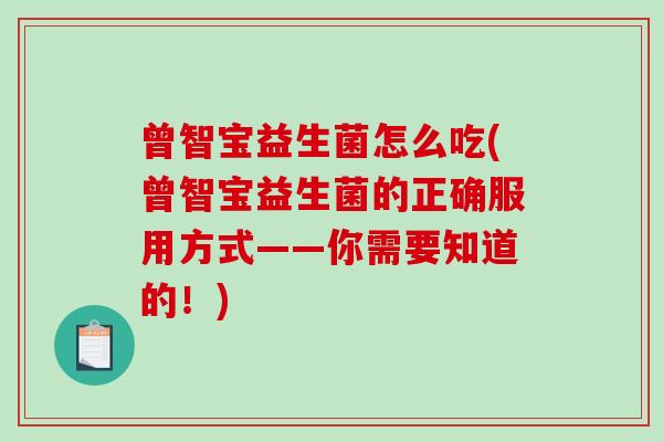 曾智宝益生菌怎么吃(曾智宝益生菌的正确服用方式——你需要知道的!) 曾智宝益生菌怎么吃(曾智宝益生菌的正确服用方式——你需要知道的!)
