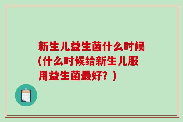 新生儿益生菌什么时候(什么时候给新生儿服用益生菌最好？)
