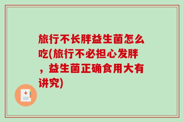 旅行不长胖益生菌怎么吃(旅行不必担心发胖，益生菌正确食用大有讲究)
