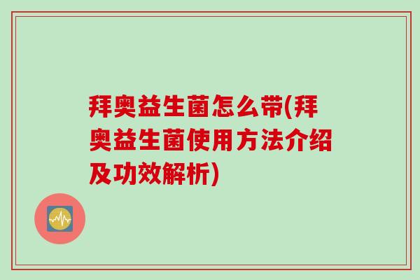 拜奥益生菌怎么带(拜奥益生菌使用方法介绍及功效解析) 拜奥益生菌怎么带(拜奥益生菌使用方法介绍及功效解析)
