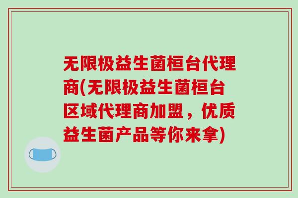 无限极益生菌桓台代理商(无限极益生菌桓台区域代理商加盟，优质益生菌产品等你来拿)