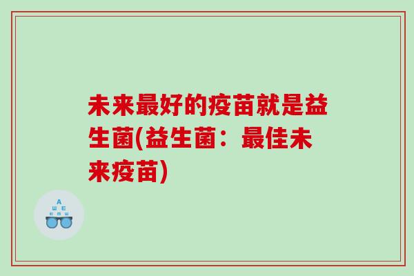 未来最好的疫苗就是益生菌(益生菌：最佳未来疫苗)