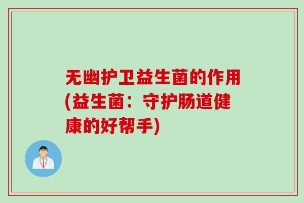无幽护卫益生菌的作用(益生菌：守护肠道健康的好帮手)