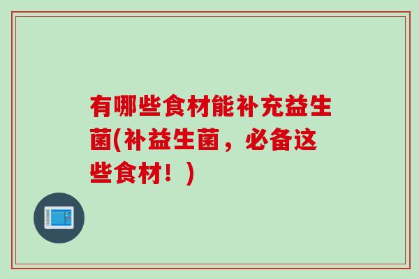 有哪些食材能补充益生菌(补益生菌，必备这些食材！)