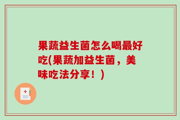 果蔬益生菌怎么喝最好吃(果蔬加益生菌，美味吃法分享！)