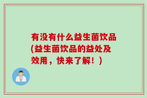有没有什么益生菌饮品(益生菌饮品的益处及效用，快来了解！)