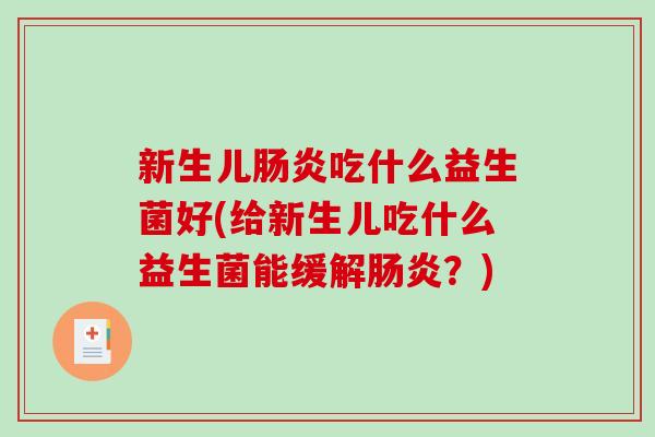 新生儿吃什么益生菌好(给新生儿吃什么益生菌能缓解?) 新生儿吃什么益生菌好(给新生儿吃什么益生菌能缓解?)