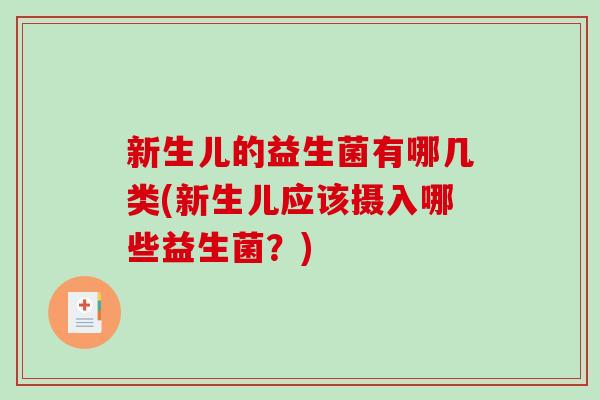 新生儿的益生菌有哪几类(新生儿应该摄入哪些益生菌?) 新生儿的益生菌有哪几类(新生儿应该摄入哪些益生菌?)