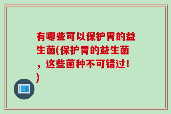 有哪些可以保护胃的益生菌(保护胃的益生菌，这些菌种不可错过！)