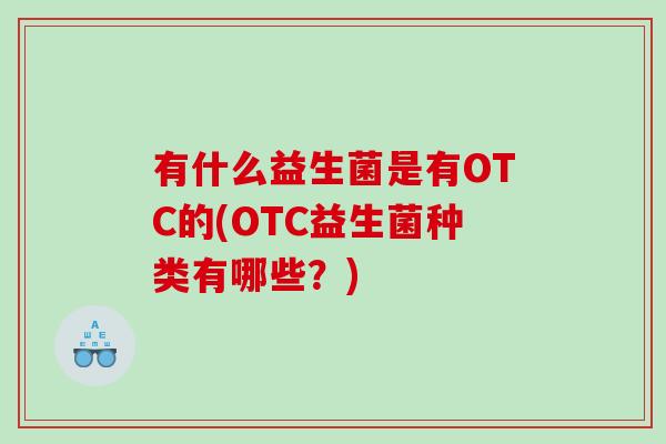 有什么益生菌是有OTC的(OTC益生菌种类有哪些？)