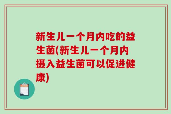 新生儿一个月内吃的益生菌(新生儿一个月内摄入益生菌可以促进健康)