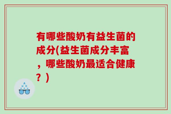 有哪些酸奶有益生菌的成分(益生菌成分丰富，哪些酸奶最适合健康？)