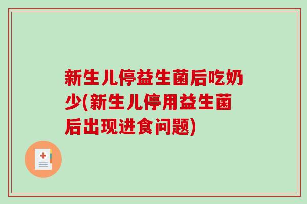 新生儿停益生菌后吃奶少(新生儿停用益生菌后出现进食问题)