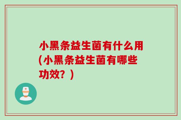 小黑条益生菌有什么用(小黑条益生菌有哪些功效?) 小黑条益生菌有什么用(小黑条益生菌有哪些功效?)
